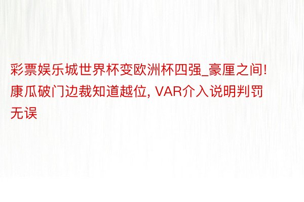 彩票娱乐城世界杯变欧洲杯四强_豪厘之间! 康瓜破门边裁知道越位， VAR介入说明判罚无误