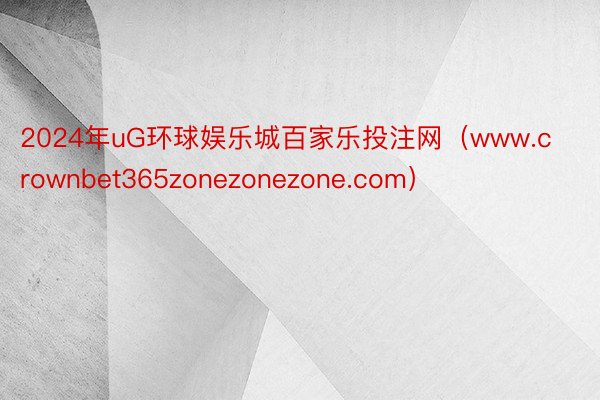 2024年uG环球娱乐城百家乐投注网（www.crownbet365zonezonezone.com）