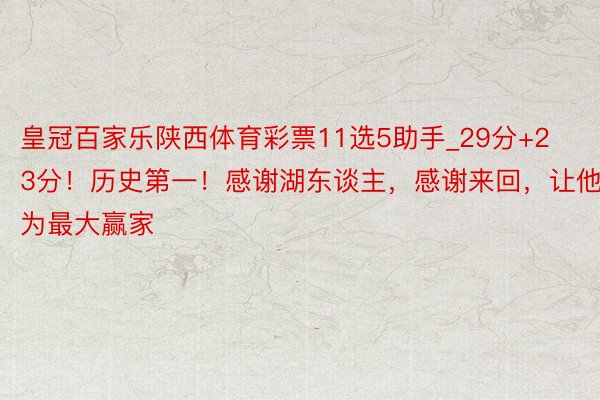 皇冠百家乐陕西体育彩票11选5助手_29分+23分！历史第一！感谢湖东谈主，感谢来回，让他成为最大赢家