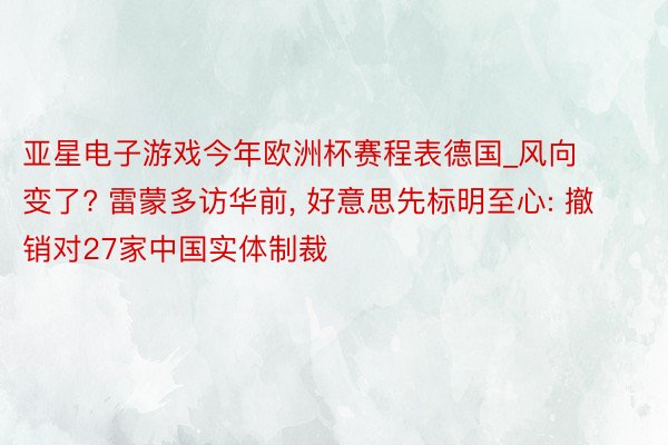 亚星电子游戏今年欧洲杯赛程表德国_风向变了? 雷蒙多访华前, 好意思先标明至心: 撤销对27家中国实体制裁