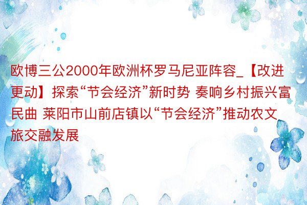 欧博三公2000年欧洲杯罗马尼亚阵容_【改进更动】探索“节会经济”新时势 奏响乡村振兴富民曲 莱阳市山前店镇以“节会经济”推动农文旅交融发展