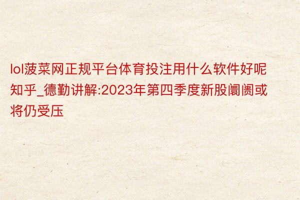 lol菠菜网正规平台体育投注用什么软件好呢知乎_德勤讲解:2023年第四季度新股阛阓或将仍受压