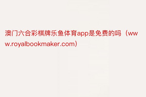 澳门六合彩棋牌乐鱼体育app是免费的吗（www.royalbookmaker.com）