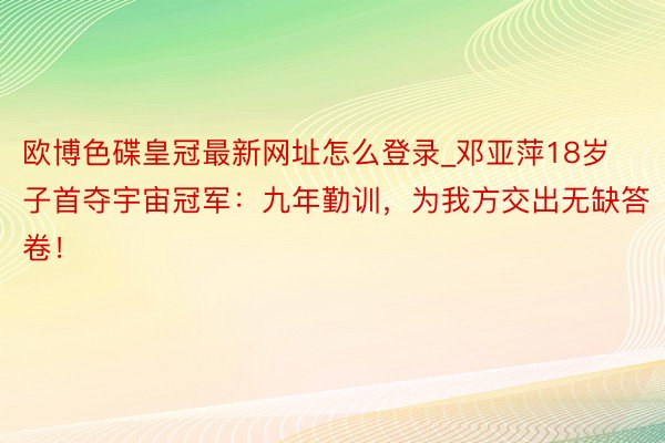 欧博色碟皇冠最新网址怎么登录_邓亚萍18岁子首夺宇宙冠军：九年勤训，为我方交出无缺答卷！