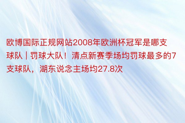 欧博国际正规网站2008年欧洲杯冠军是哪支球队 | 罚球大队！清点新赛季场均罚球最多的7支球队，湖东说念主场均27.8次