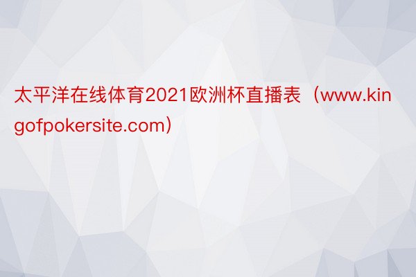 太平洋在线体育2021欧洲杯直播表（www.kingofpokersite.com）