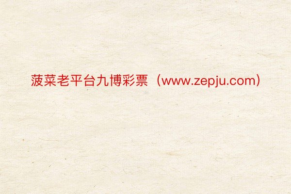 菠菜老平台九博彩票（www.zepju.com）