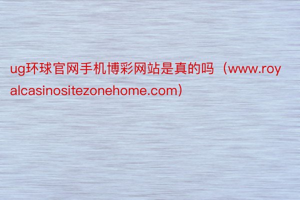 ug环球官网手机博彩网站是真的吗（www.royalcasinositezonehome.com）