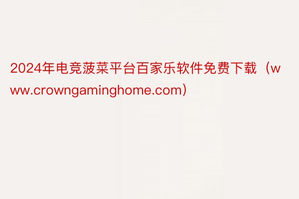 2024年电竞菠菜平台百家乐软件免费下载（www.crowngaminghome.com）