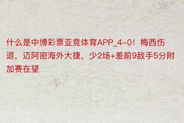 什么是中博彩票亚竞体育APP_4-0！梅西伤退，迈阿密海外大捷，少2场+差前9敌手5分附加赛在望