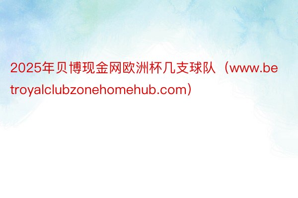 2025年贝博现金网欧洲杯几支球队（www.betroyalclubzonehomehub.com）