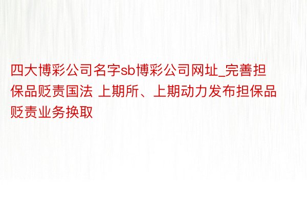 四大博彩公司名字sb博彩公司网址_完善担保品贬责国法 上期所、上期动力发布担保品贬责业务换取