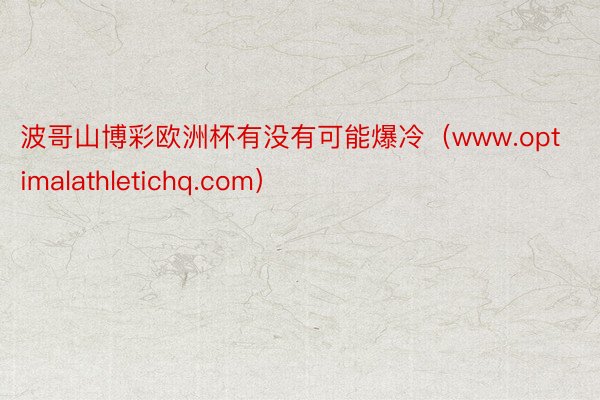 波哥山博彩欧洲杯有没有可能爆冷（www.optimalathletichq.com）