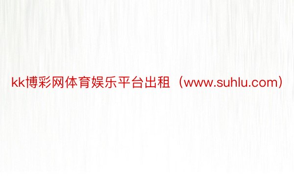 kk博彩网体育娱乐平台出租（www.suhlu.com）